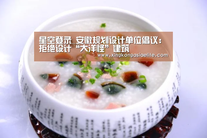 星空登录_安徽规划设计单位倡议:拒绝设计“大洋怪”建筑(图1) 星空体育