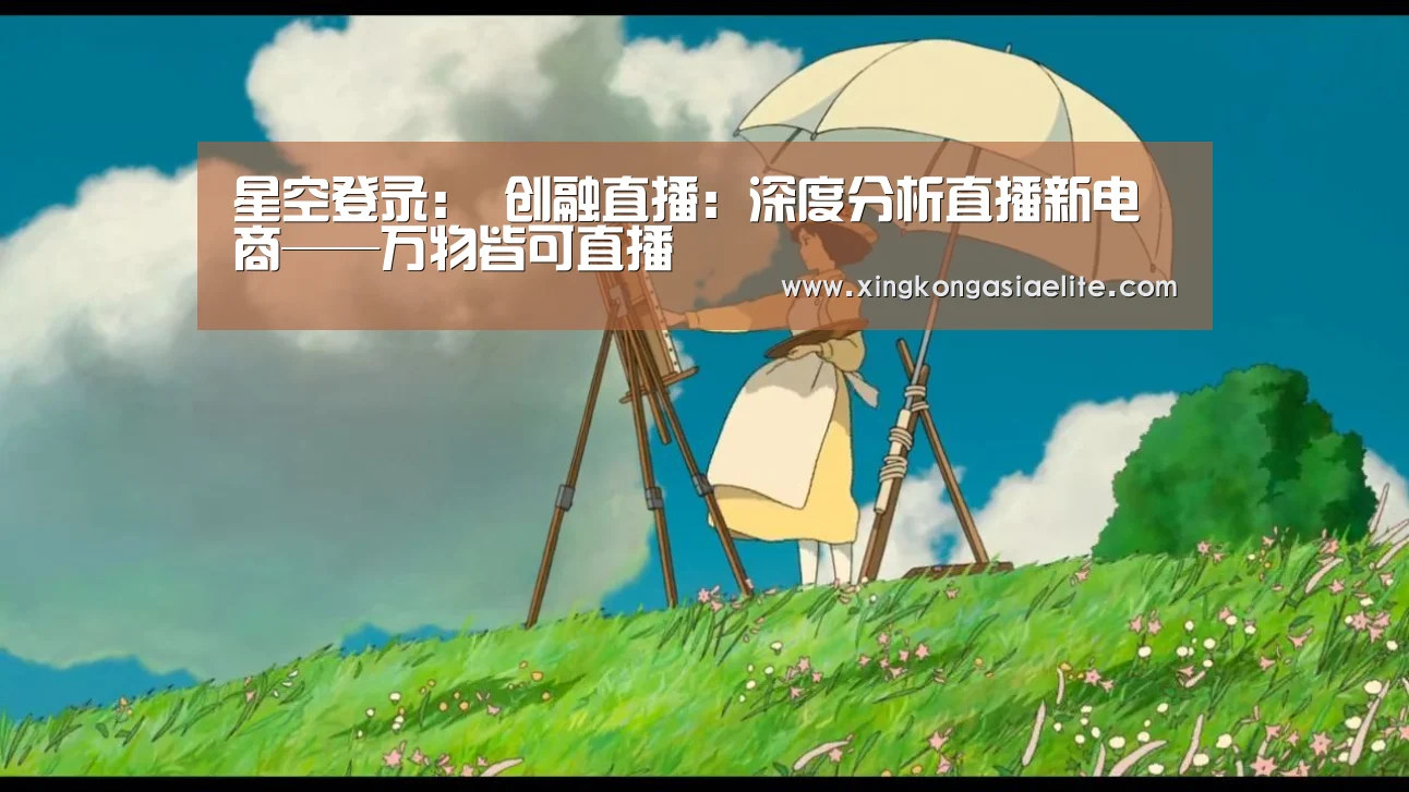 星空登录:
创融直播:深度分析直播新电商——万物皆可直播(图3) 星空直播
