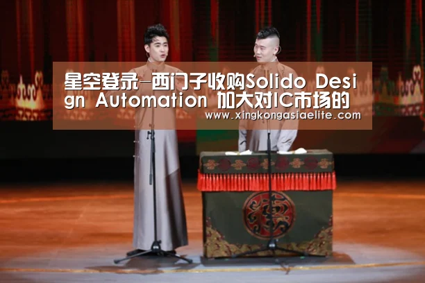 星空登录-西门子收购Solido Design Automation 加大对IC市场的投入(图4) 星空直播