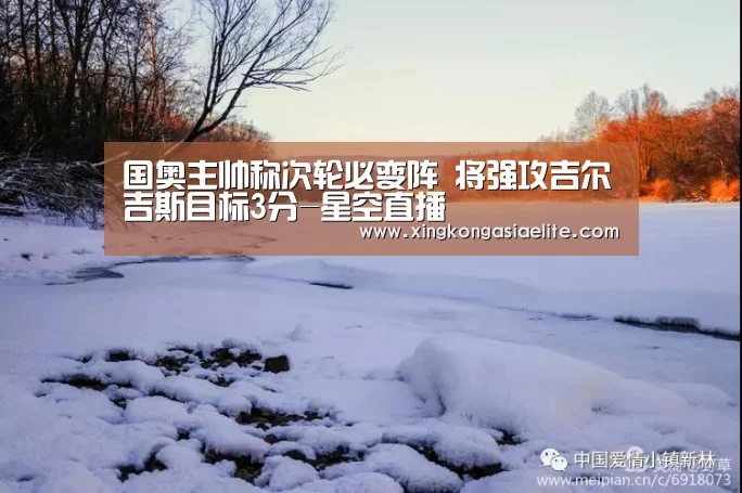 国奥主帅称次轮必变阵 将强攻吉尔吉斯目标3分-星空直播(图1) 星空直播